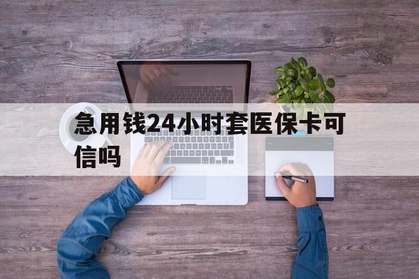 淮南最新急用钱24小时套医保卡可信吗方法分析(最方便真实的淮南急用钱套医保卡联系方式v渠道方法)