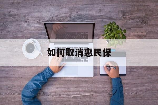 淮南最新如何取消惠民保方法分析(最方便真实的淮南如何取消惠民保自动续费方法)