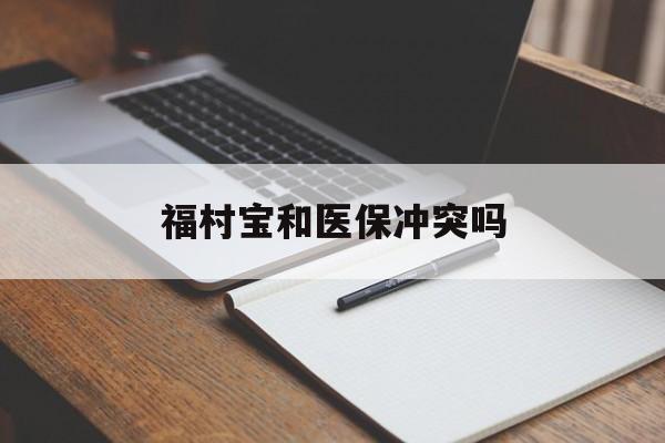 淮南最新福村宝和医保冲突吗方法分析(最方便真实的淮南福村宝报销比例有多少方法)